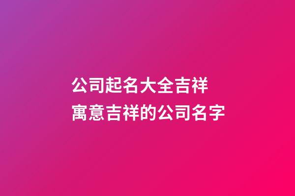公司起名大全吉祥 寓意吉祥的公司名字-第1張-公司起名-玄機(jī)派